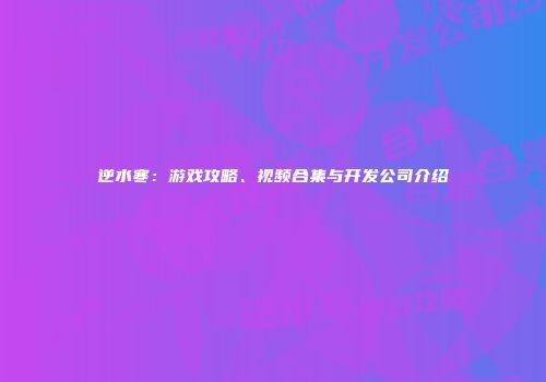 逆水寒：游戏攻略、视频合集与开发公司介绍