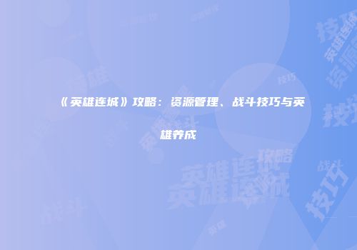 《英雄连城》攻略：资源管理、战斗技巧与英雄养成