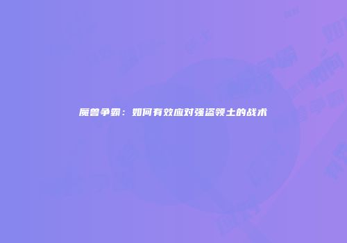 魔兽争霸：如何有效应对强盗领土的战术