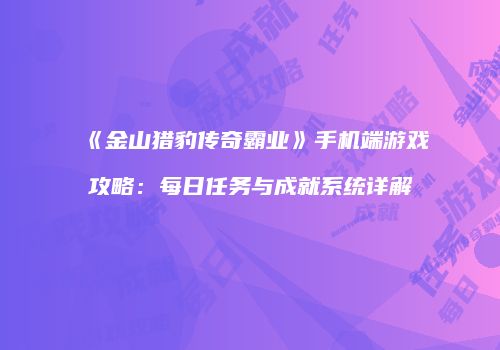 《金山猎豹传奇霸业》手机端游戏攻略：每日任务与成就系统详解
