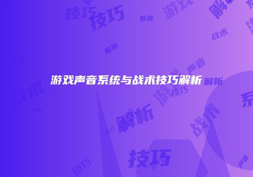 游戏声音系统与战术技巧解析