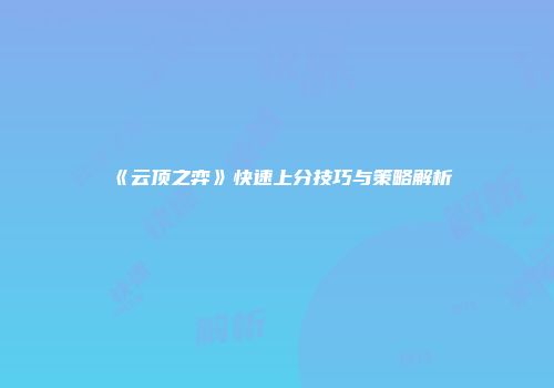 《云顶之弈》快速上分技巧与策略解析