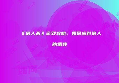 《狼人杀》游戏攻略：如何应对狼人的牺牲
