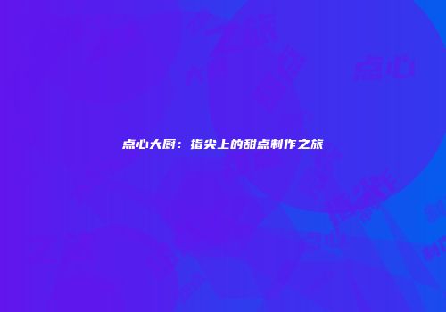 点心大厨：指尖上的甜点制作之旅