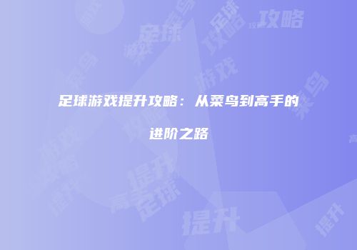 足球游戏提升攻略：从菜鸟到高手的进阶之路