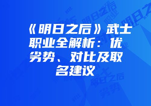《明日之后》武士职业全解析：优劣势、对比及取名建议