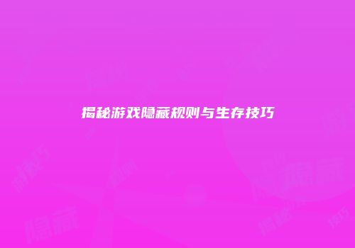 揭秘游戏隐藏规则与生存技巧