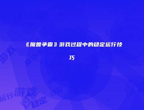 《魔兽争霸》游戏过程中的稳定运行技巧