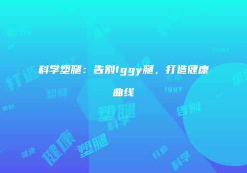 科学塑腿：告别Iggy腿，打造健康曲线