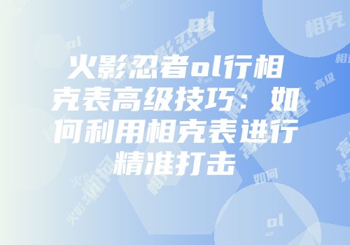 火影忍者ol行相克表高级技巧：如何利用相克表进行精准打击