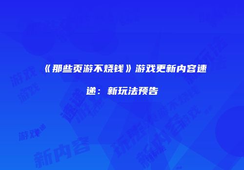 《那些页游不烧钱》游戏更新内容速递：新玩法预告