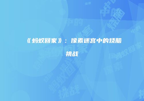 《蚂蚁回家》：像素迷宫中的烧脑挑战