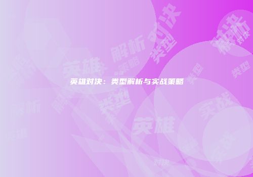 英雄对决：类型解析与实战策略