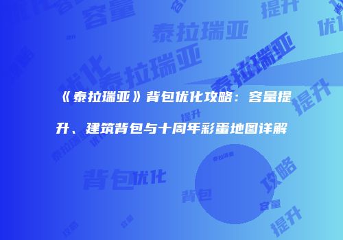 《泰拉瑞亚》背包优化攻略：容量提升、建筑背包与十周年彩蛋地图详解