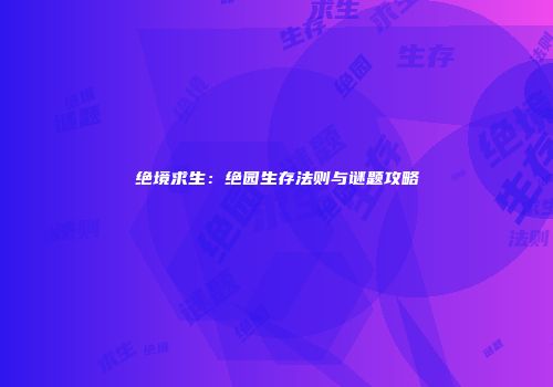 绝境求生：绝园生存法则与谜题攻略
