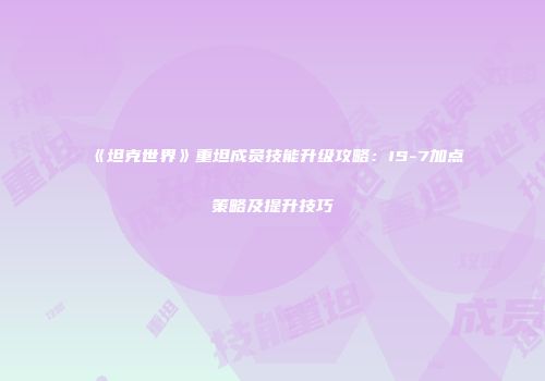 《坦克世界》重坦成员技能升级攻略：IS-7加点策略及提升技巧