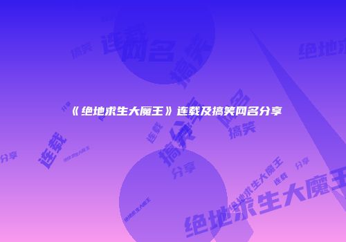 《绝地求生大魔王》连载及搞笑网名分享