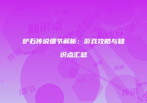 炉石传说细节解析：游戏攻略与知识点汇总