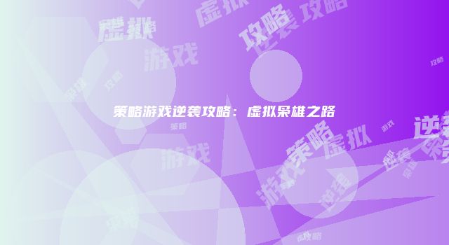 策略游戏逆袭攻略：虚拟枭雄之路