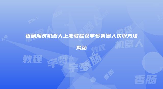 香肠派对机器人上船教程及宇梦机器人获取方法揭秘