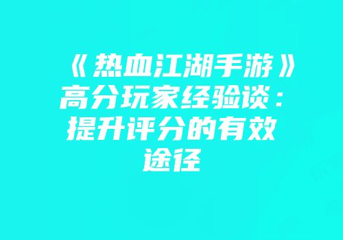 《热血江湖手游》高分玩家经验谈：提升评分的有效途径