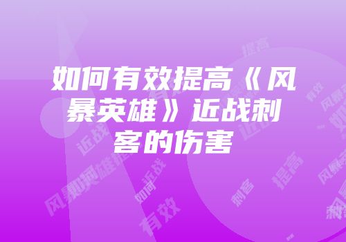 如何有效提高《风暴英雄》近战刺客的伤害
