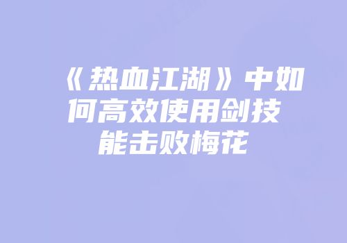 《热血江湖》中如何高效使用剑技能击败梅花