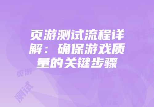 页游测试流程详解：确保游戏质量的关键步骤