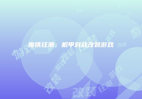 废铁狂潮：机甲对战改装游戏