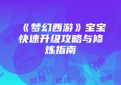 《梦幻西游》宝宝快速升级攻略与修炼指南