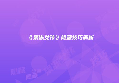 《果冻女孩》隐藏技巧解析