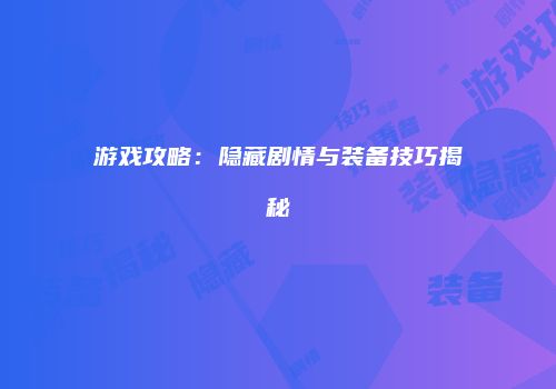 游戏攻略：隐藏剧情与装备技巧揭秘