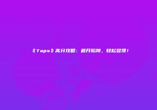 《Taps》高分攻略：避开陷阱，轻松登顶！