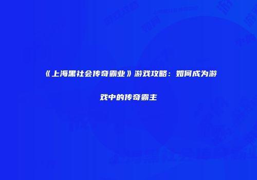 《上海黑社会传奇霸业》游戏攻略：如何成为游戏中的传奇霸主
