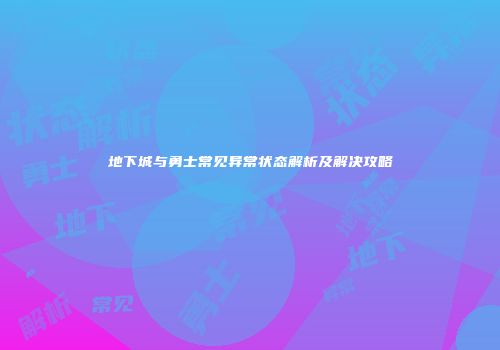 地下城与勇士常见异常状态解析及解决攻略
