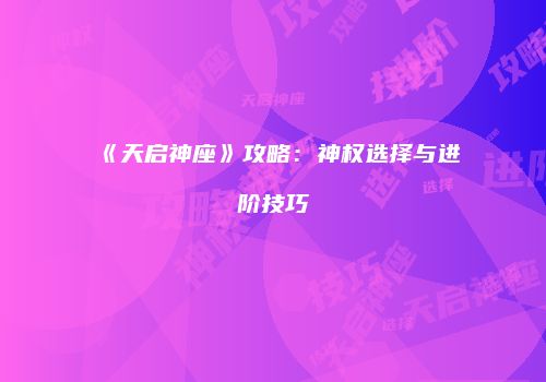 《天启神座》攻略：神权选择与进阶技巧