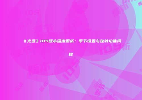 《光遇》iOS版本深度解析：季节设置与独特功能揭秘