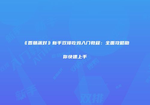 《香肠派对》新手双排吃鸡入门教程：全面攻略助你快速上手