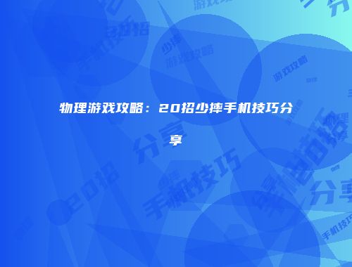 物理游戏攻略：20招少摔手机技巧分享