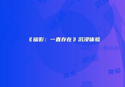 《暗影：一直存在》沉浸体验