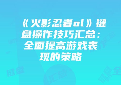 《火影忍者ol》键盘操作技巧汇总:全面提高游戏表现的策略