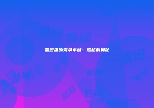 基因里的竞争本能：超越的奥秘