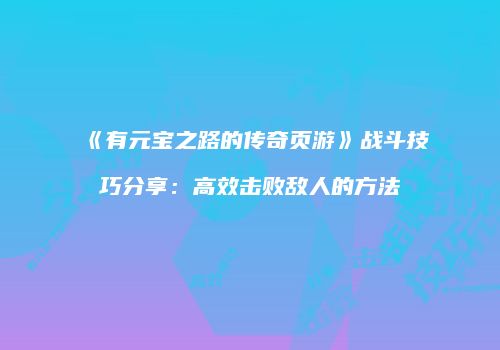 《有元宝之路的传奇页游》战斗技巧分享：高效击败敌人的方法