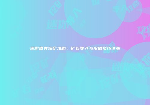 迷你世界挖矿攻略：矿石导入与挖掘技巧详解
