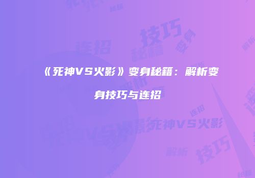 《死神VS火影》变身秘籍：解析变身技巧与连招
