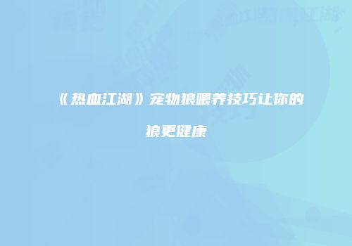 《热血江湖》宠物狼喂养技巧让你的狼更健康