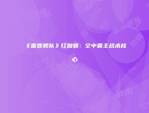 《雷霆舰队》红蜘蛛：空中霸主战术核心