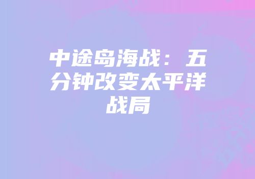 中途岛海战：五分钟改变太平洋战局