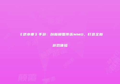 《逆水寒》手游：创新颠覆传统MMO，打造全新游戏体验