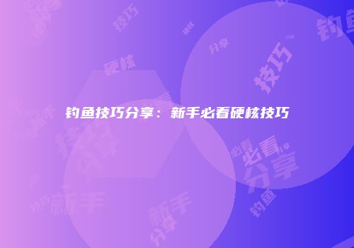 钓鱼技巧分享：新手必看硬核技巧